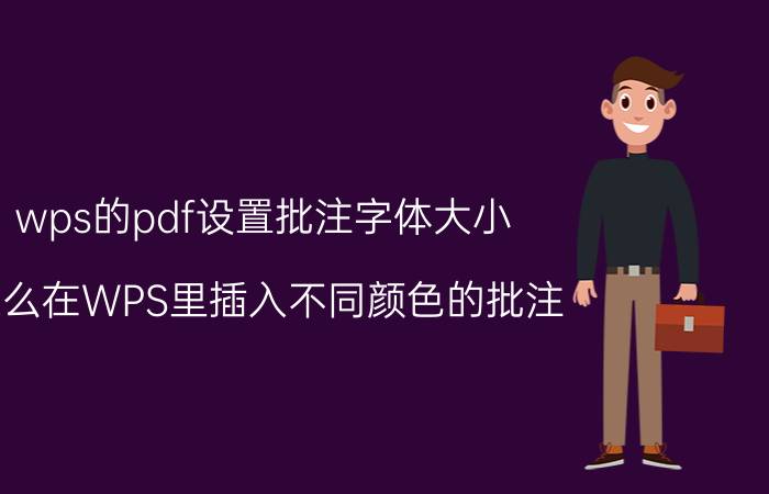 wps的pdf设置批注字体大小 怎么在WPS里插入不同颜色的批注？